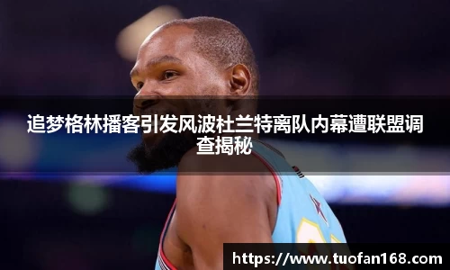 追梦格林播客引发风波杜兰特离队内幕遭联盟调查揭秘