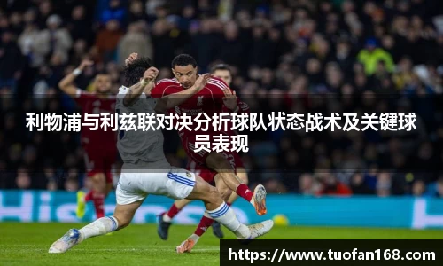 利物浦与利兹联对决分析球队状态战术及关键球员表现
