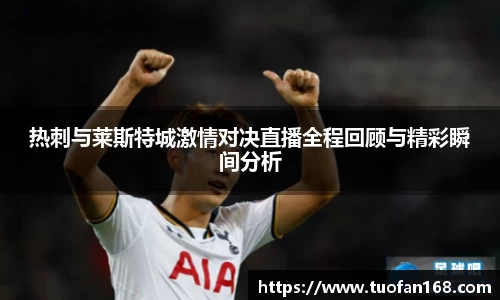 热刺与莱斯特城激情对决直播全程回顾与精彩瞬间分析