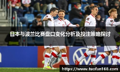 日本与波兰比赛盘口变化分析及投注策略探讨